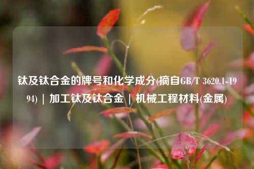 钛及钛合金的牌号和化学成分(摘自GB/T 3620.1-1994) | 加工钛及钛合金 | 机械工程材料(金属)