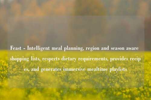 Feast - Intelligent meal planning, region and season aware shopping lists, respects dietary requirements, provides recipes, and generates immersive mealtime playlists