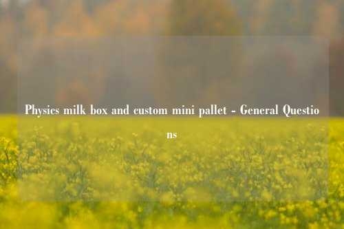 Physics milk box and custom mini pallet - General Questions