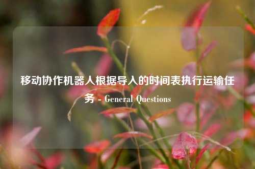 移动协作机器人根据导入的时间表执行运输任务 - General Questions - visual compents 疑难解答