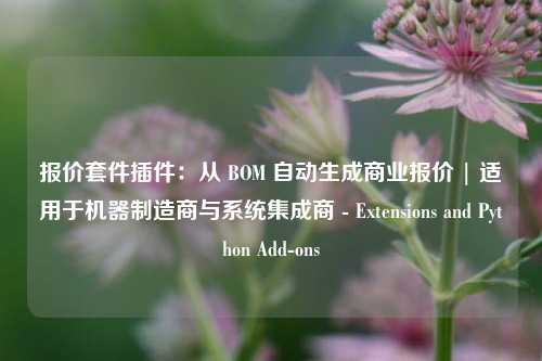 报价套件插件：从 BOM 自动生成商业报价 | 适用于机器制造商与系统集成商 - Extensions and Python Add-ons - visual compents 疑难解答