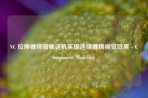VC 拉伸缠绕膜输送机实现连续缠绕视觉效果 - Component Modeling - visual compents 疑难解答