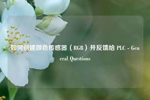 如何创建颜色传感器（RGB）并反馈给 PLC - General Questions - visual compents 疑难解答