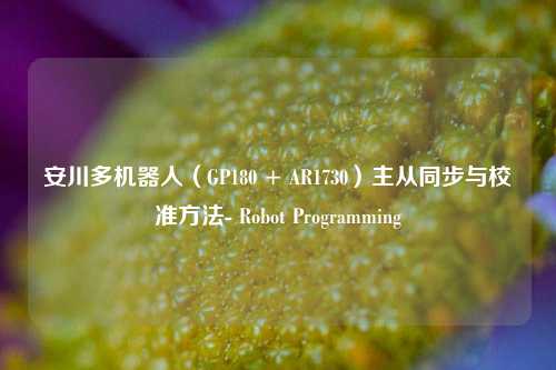 安川多机器人（GP180 + AR1730）主从同步与校准方法- Robot Programming - visual compents 疑难解答