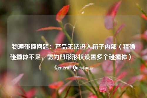 物理碰撞问题：产品无法进入箱子内部（精确碰撞体不足，需为凹形形状设置多个碰撞体）- General Questions - visual compents 疑难解答