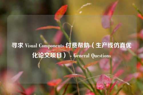 寻求 Visual Components 付费帮助（生产线仿真优化论文项目） - General Questions - visual compents 疑难解答