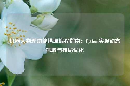 机器人物理功能拾取编程指南：Python实现动态抓取与布局优化